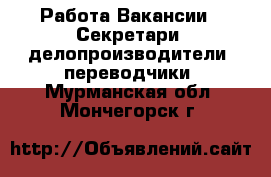 Работа Вакансии - Секретари, делопроизводители, переводчики. Мурманская обл.,Мончегорск г.